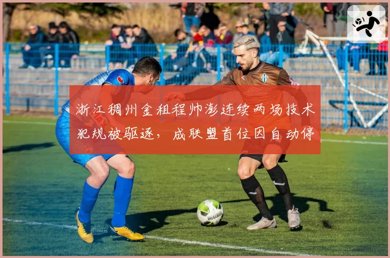浙江稠州金租程帅澎连续两场技术犯规被驱逐,成联盟首位因自动停赛规则缺席球员