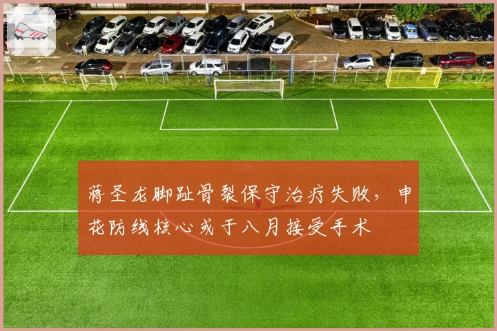 蒋圣龙脚趾骨裂保守治疗失败，申花防线核心或于八月接受手术
