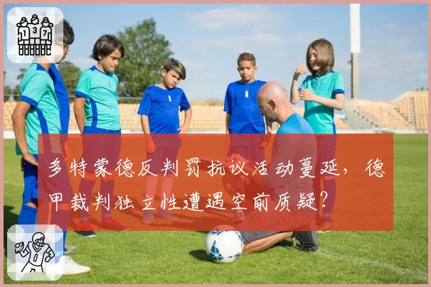 多特蒙德反判罚抗议活动蔓延，德甲裁判独立性遭遇空前质疑？