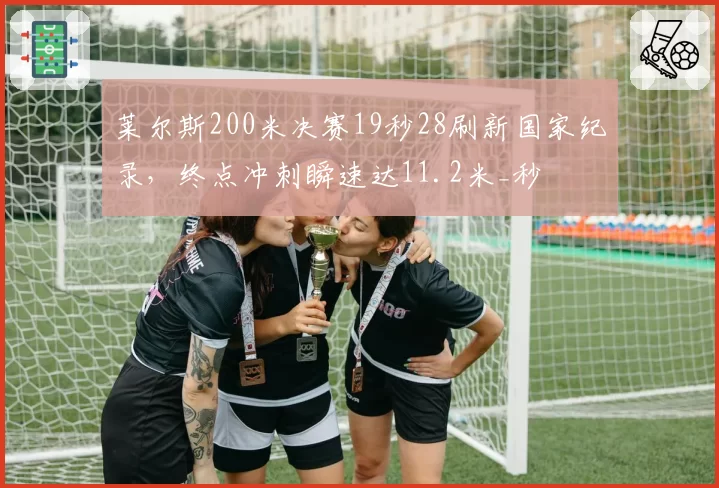 莱尔斯200米决赛19秒28刷新国家纪录，终点冲刺瞬速达11.2米_秒