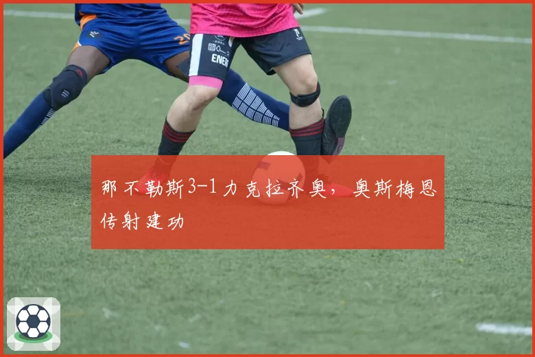 那不勒斯3-1力克拉齐奥，奥斯梅恩传射建功