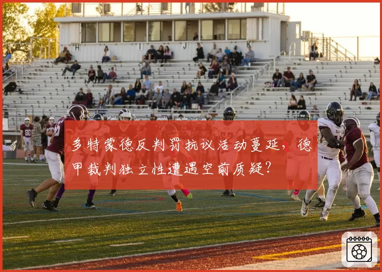 多特蒙德反判罚抗议活动蔓延,德甲裁判独立性遭遇空前质疑?