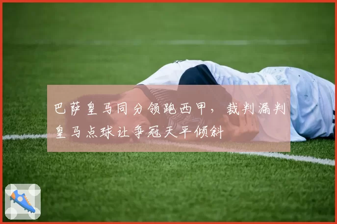 巴萨皇马同分领跑西甲,裁判漏判皇马点球让争冠天平倾斜