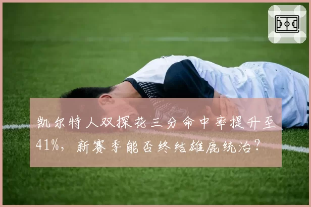 凯尔特人双探花三分命中率提升至41%,新赛季能否终结雄鹿统治?