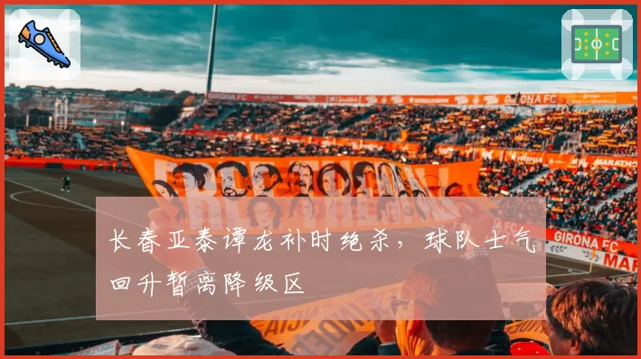 长春亚泰谭龙补时绝杀，球队士气回升暂离降级区