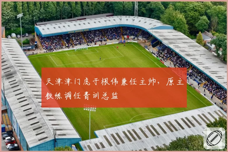 天津津门虎于根伟兼任主帅,原主教练调任青训总监