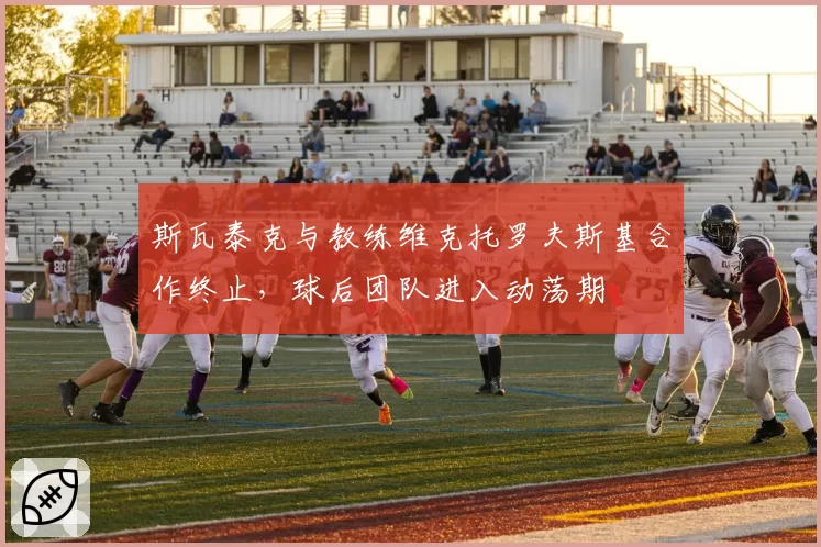 斯瓦泰克与教练维克托罗夫斯基合作终止，球后团队进入动荡期