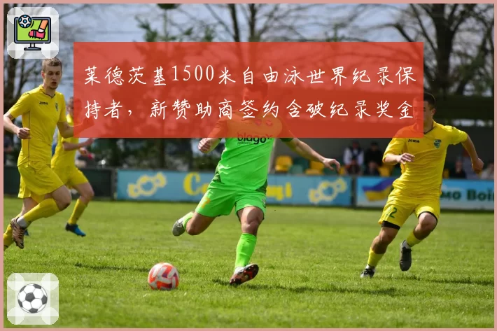 莱德茨基1500米自由泳世界纪录保持者，新赞助商签约含破纪录奖金